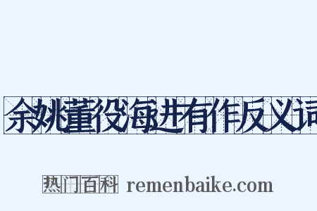 余姚董役海进有作反义词是什么意思的图片